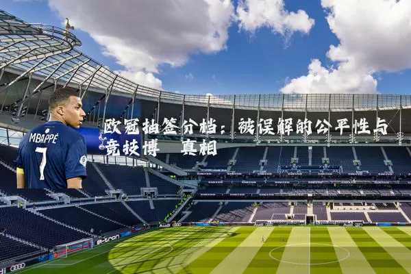 欧冠抽签分档：被误解的公平性与竞技博弈真相