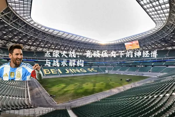 点球大战：竞技压力下的神经博弈与战术解构