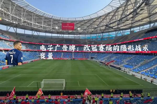 电子广告牌:欧冠赛场的隐形战术变量
