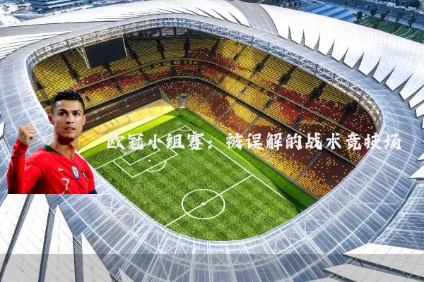 欧冠小组赛:被误解的战术竞技场