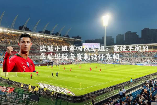欧冠小组赛四队分组:竞技平衡的底层逻辑与赛制设计真相