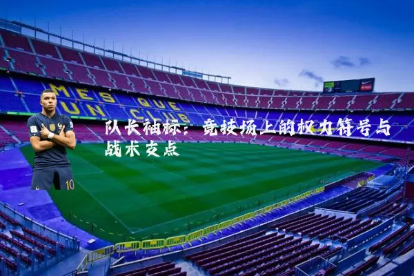 队长袖标：竞技场上的权力符号与战术支点