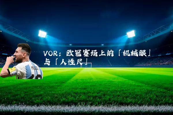VOR：欧冠赛场上的「机械眼」与「人性尺」