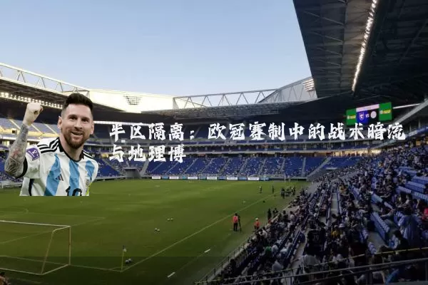 半区隔离:欧冠赛制中的战术暗流与地理博弈