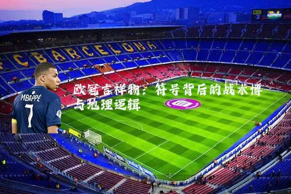 欧冠吉祥物：符号背后的战术博弈与地理逻辑
