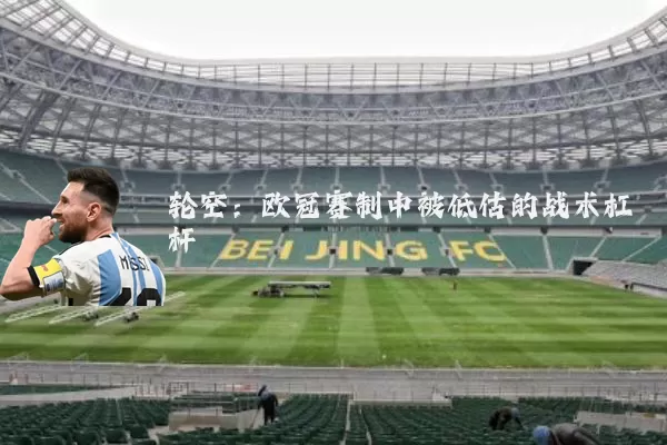 轮空:欧冠赛制中被低估的战术杠杆