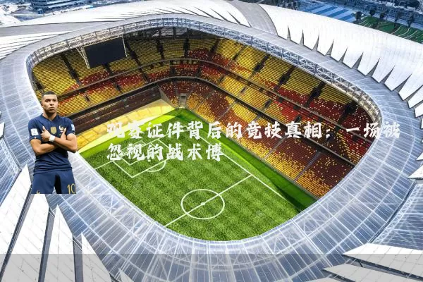 观赛证件背后的竞技真相:一场被忽视的战术博弈