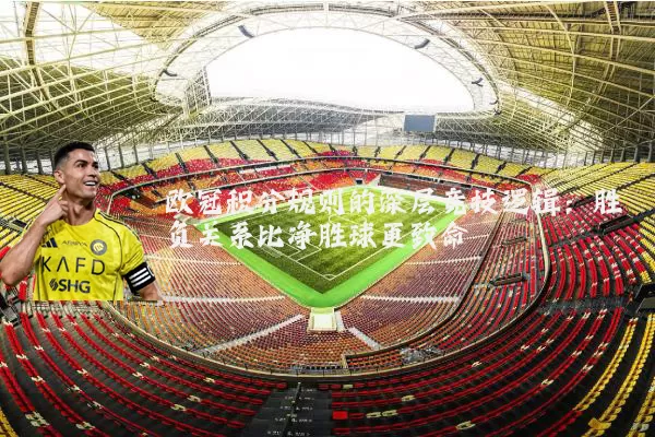 欧冠积分规则的深层竞技逻辑:胜负关系比净胜球更致命
