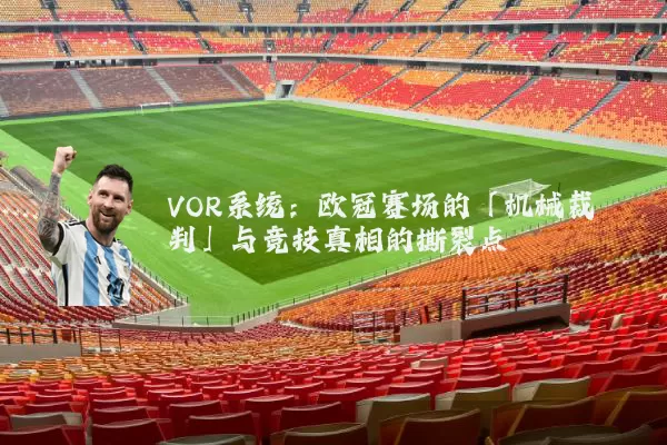 VOR系统:欧冠赛场的「机械裁判」与竞技真相的撕裂点